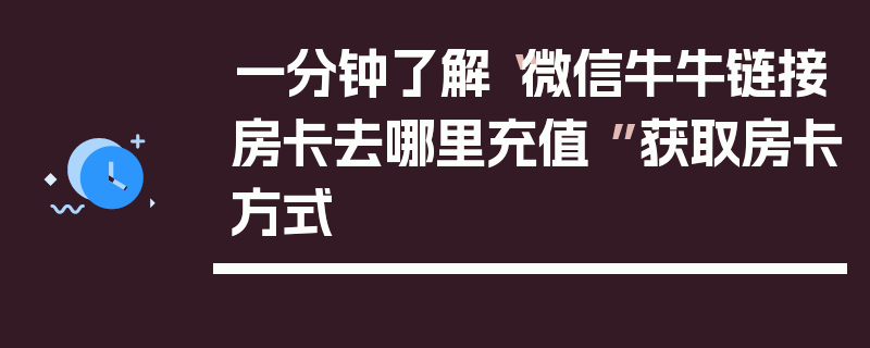 一分钟了解“微信牛牛链接房卡去哪里充值 ”获取房卡方式