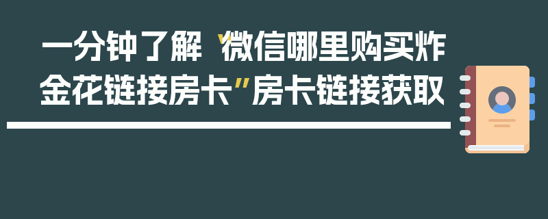 一分钟了解“微信哪里购买炸金花链接房卡”房卡链接获取