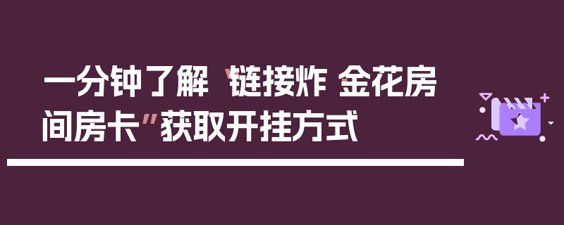 一分钟了解“链接炸·金花房间房卡”获取开挂方式