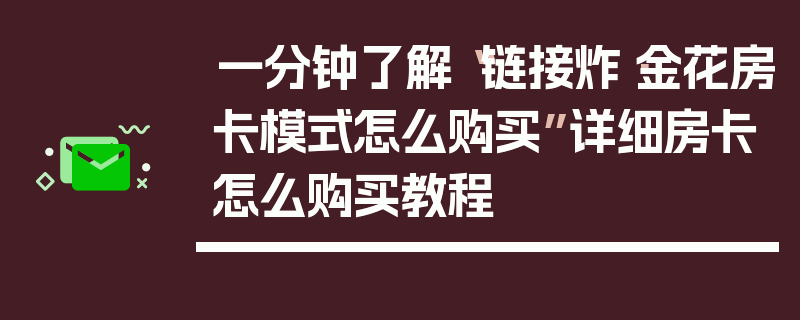 一分钟了解“链接炸·金花房卡模式怎么购买”详细房卡怎么购买教程