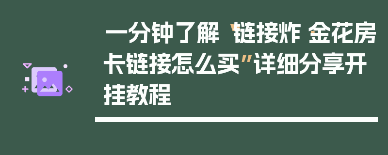 一分钟了解“链接炸·金花房卡链接怎么买”详细分享开挂教程