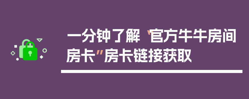 一分钟了解“官方牛牛房间房卡”房卡链接获取