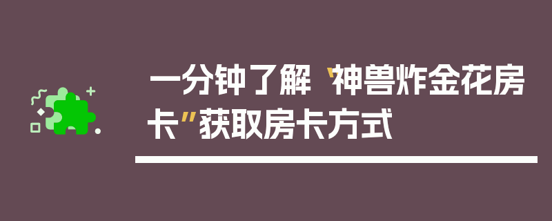 一分钟了解“神兽炸金花房卡”获取房卡方式