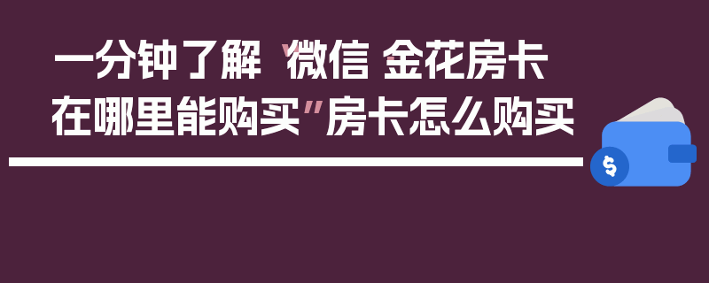 一分钟了解“微信·金花房卡在哪里能购买”房卡怎么购买