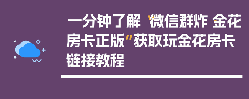 一分钟了解“微信群炸·金花房卡正版”获取玩金花房卡链接教程