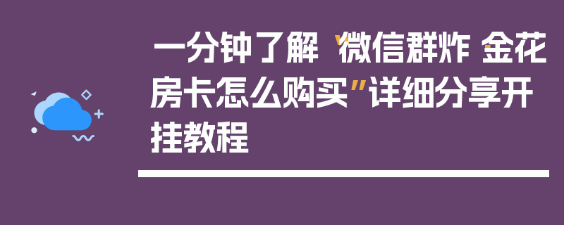 一分钟了解“微信群炸·金花房卡怎么购买”详细分享开挂教程