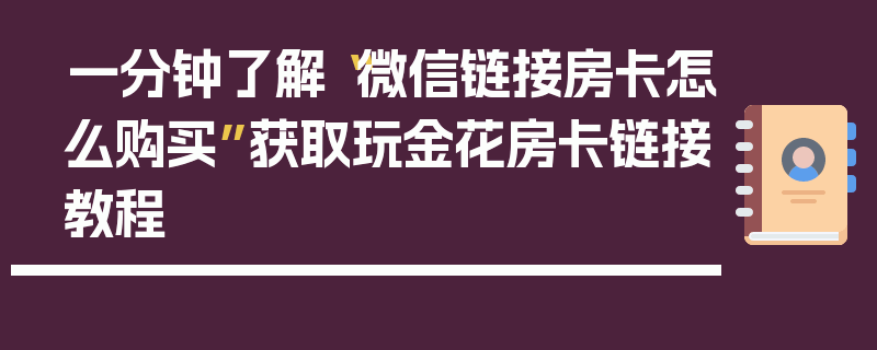 一分钟了解“微信链接房卡怎么购买”获取玩金花房卡链接教程