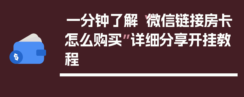 一分钟了解“微信链接房卡怎么购买”详细分享开挂教程