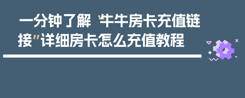 一分钟了解“牛牛房卡充值链接”详细房卡怎么充值教程