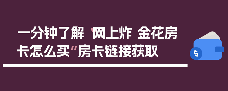 一分钟了解“网上炸 金花房卡怎么买”房卡链接获取