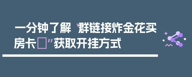 一分钟了解“群链接炸金花买房卡	”获取开挂方式