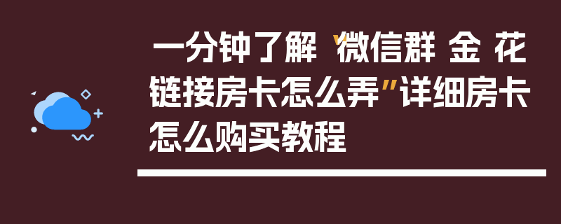 一分钟了解“微信群 金 花链接房卡怎么弄”详细房卡怎么购买教程