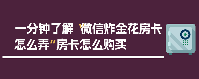 一分钟了解“微信炸金花房卡怎么弄”房卡怎么购买