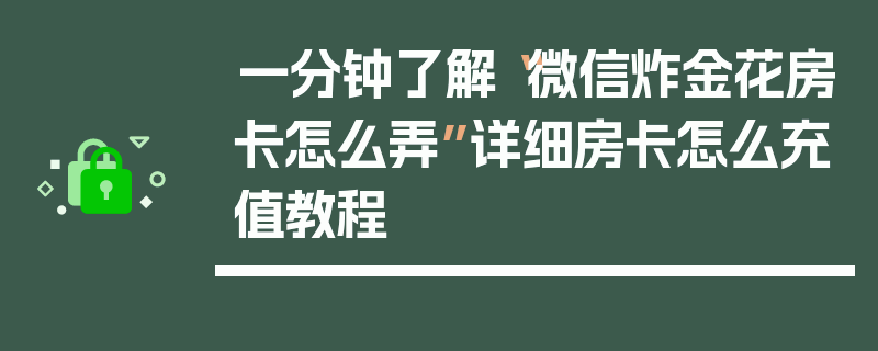 一分钟了解“微信炸金花房卡怎么弄”详细房卡怎么充值教程