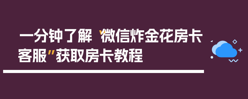 一分钟了解“微信炸金花房卡客服”获取房卡教程