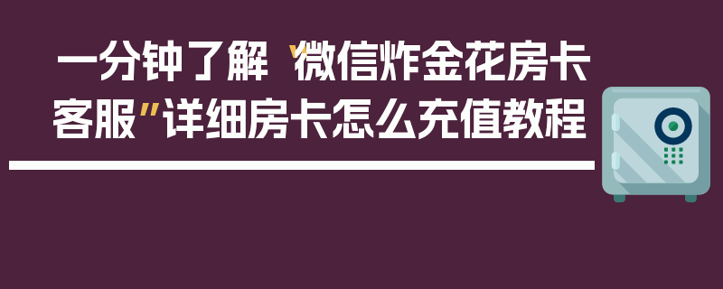 一分钟了解“微信炸金花房卡客服”详细房卡怎么充值教程