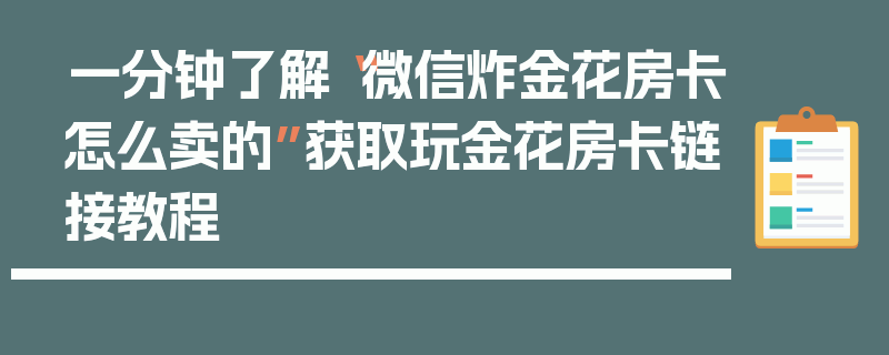 一分钟了解“微信炸金花房卡怎么卖的”获取玩金花房卡链接教程