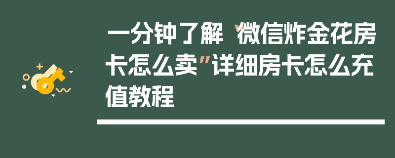 一分钟了解“微信炸金花房卡怎么卖”详细房卡怎么充值教程