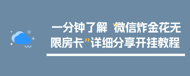 一分钟了解“微信炸金花无限房卡”详细分享开挂教程