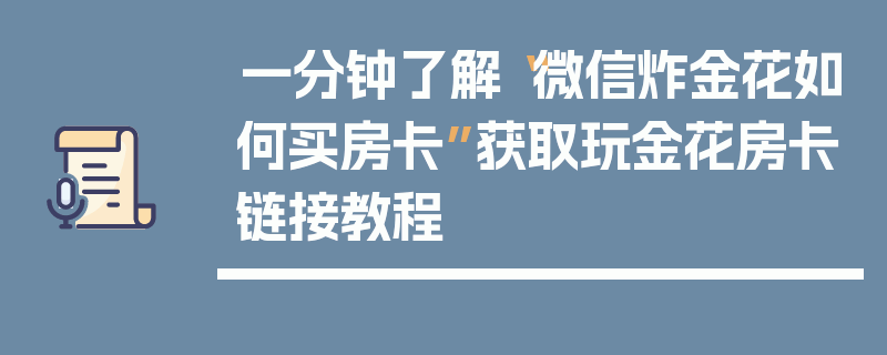 一分钟了解“微信炸金花如何买房卡”获取玩金花房卡链接教程