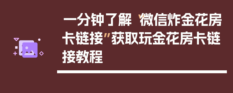 一分钟了解“微信炸金花房卡链接”获取玩金花房卡链接教程
