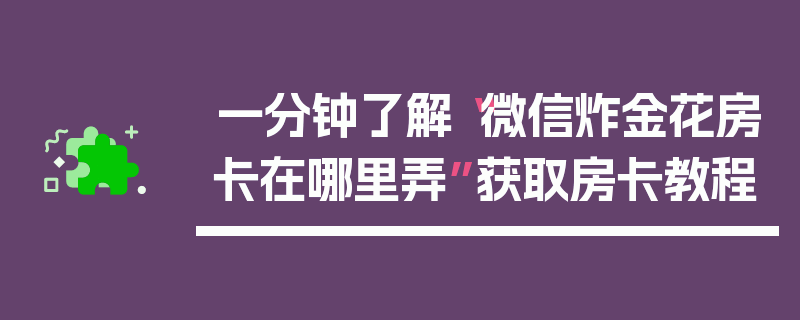 一分钟了解“微信炸金花房卡在哪里弄”获取房卡教程