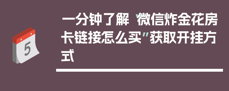 一分钟了解“微信炸金花房卡链接怎么买”获取开挂方式