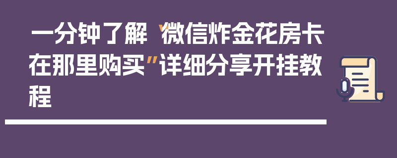 一分钟了解“微信炸金花房卡在那里购买”详细分享开挂教程
