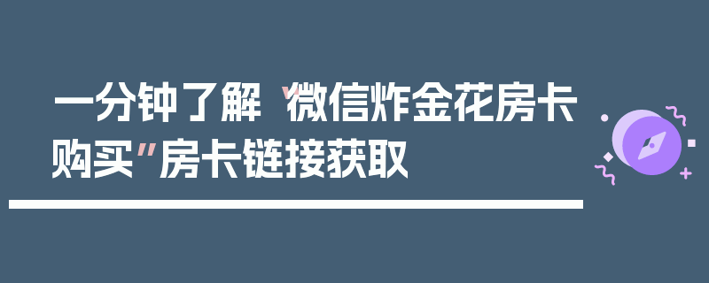 一分钟了解“微信炸金花房卡购买”房卡链接获取