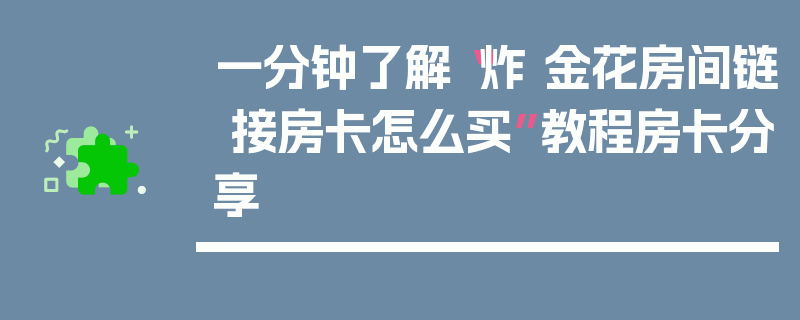 一分钟了解“炸 金花房间链 接房卡怎么买”教程房卡分享