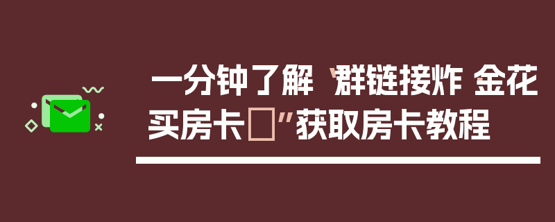一分钟了解“群链接炸·金花买房卡	”获取房卡教程