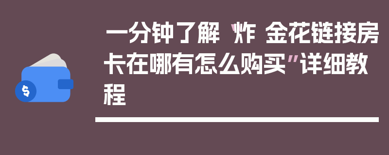 一分钟了解“炸 金花链接房卡在哪有怎么购买”详细教程