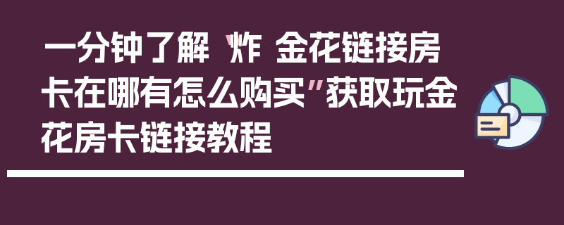 一分钟了解“炸 金花链接房卡在哪有怎么购买”获取玩金花房卡链接教程