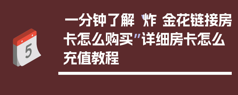 一分钟了解“炸 金花链接房卡怎么购买”详细房卡怎么充值教程