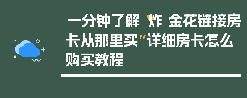 一分钟了解“炸 金花链接房卡从那里买”详细房卡怎么购买教程