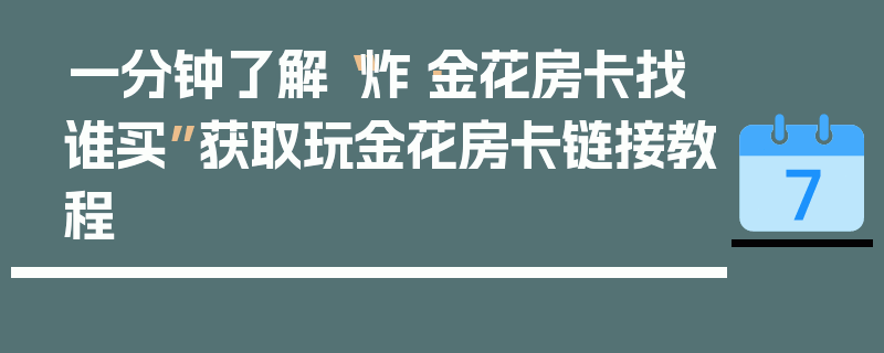 一分钟了解“炸·金花房卡找谁买”获取玩金花房卡链接教程