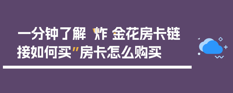一分钟了解“炸·金花房卡链接如何买”房卡怎么购买