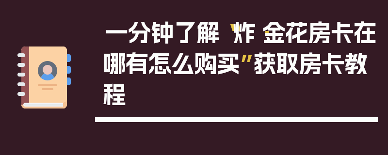 一分钟了解“炸·金花房卡在哪有怎么购买”获取房卡教程
