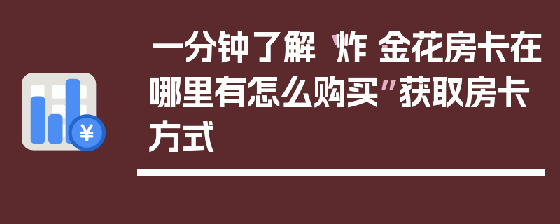一分钟了解“炸·金花房卡在哪里有怎么购买”获取房卡方式