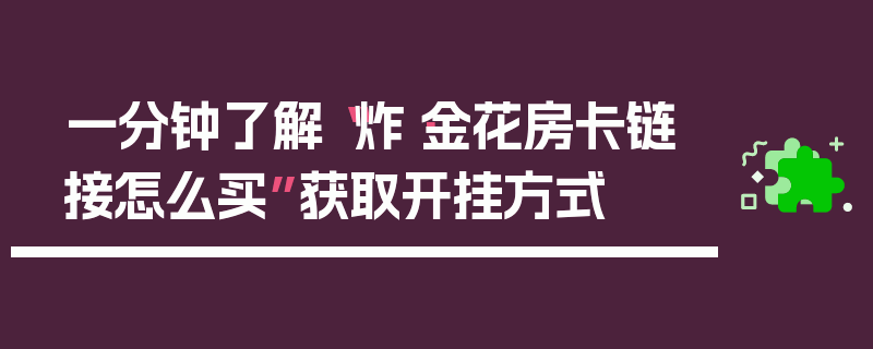 一分钟了解“炸·金花房卡链接怎么买”获取开挂方式