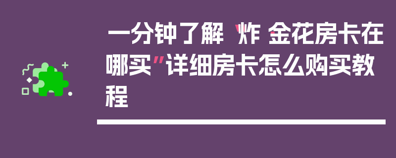 一分钟了解“炸·金花房卡在哪买”详细房卡怎么购买教程