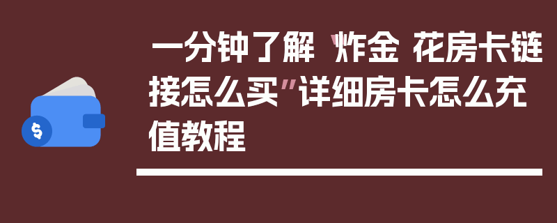 一分钟了解“炸金 花房卡链接怎么买”详细房卡怎么充值教程