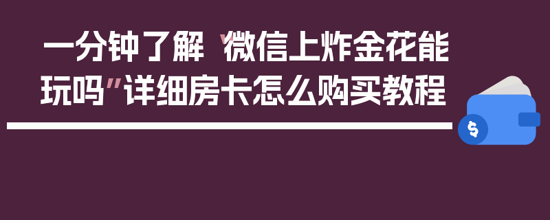 一分钟了解“微信上炸金花能玩吗”详细房卡怎么购买教程