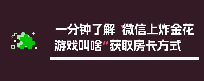 一分钟了解“微信上炸金花游戏叫啥”获取房卡方式