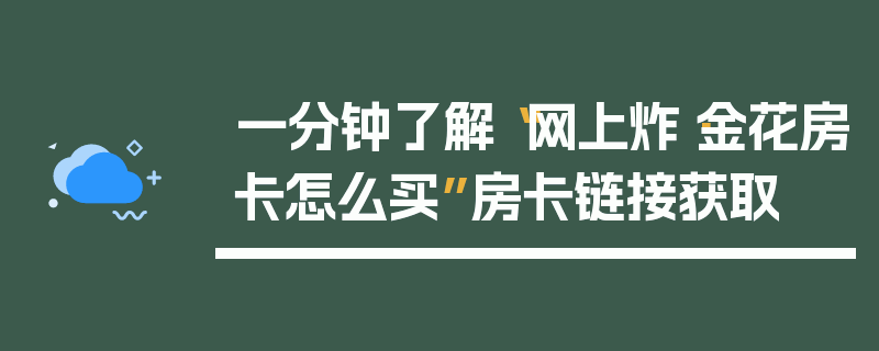 一分钟了解“网上炸·金花房卡怎么买”房卡链接获取