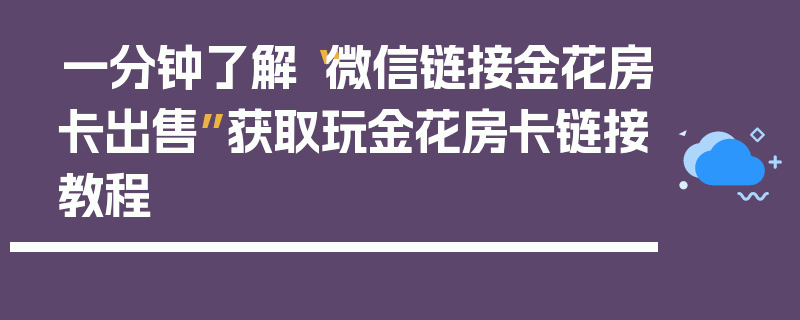 一分钟了解“微信链接金花房卡出售”获取玩金花房卡链接教程