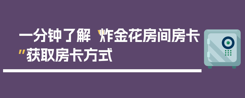 一分钟了解“炸金花房间房卡”获取房卡方式