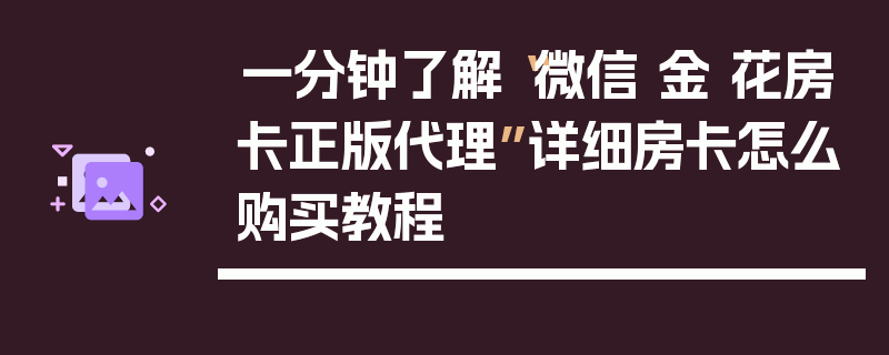 一分钟了解“微信 金 花房卡正版代理”详细房卡怎么购买教程