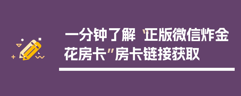 一分钟了解“正版微信炸金花房卡”房卡链接获取
