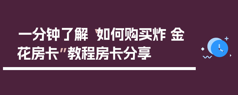 一分钟了解“如何购买炸·金花房卡”教程房卡分享